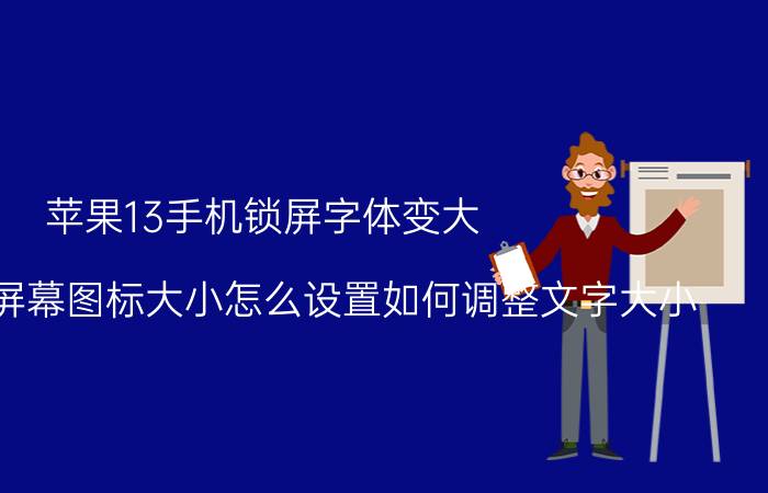 苹果13手机锁屏字体变大 小米手机屏幕图标大小怎么设置如何调整文字大小？